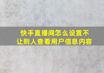 快手直播间怎么设置不让别人查看用户信息内容