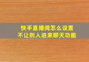 快手直播间怎么设置不让别人进来聊天功能