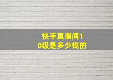 快手直播间10级是多少钱的