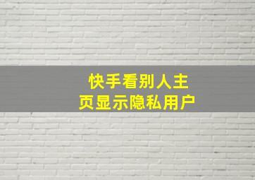 快手看别人主页显示隐私用户