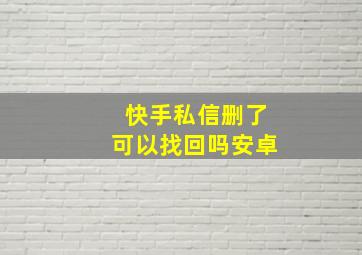 快手私信删了可以找回吗安卓