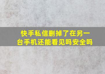 快手私信删掉了在另一台手机还能看见吗安全吗