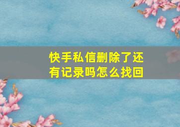 快手私信删除了还有记录吗怎么找回