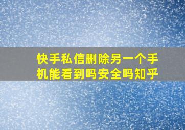 快手私信删除另一个手机能看到吗安全吗知乎