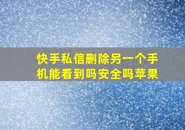 快手私信删除另一个手机能看到吗安全吗苹果