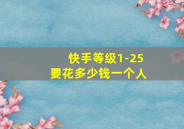 快手等级1-25要花多少钱一个人