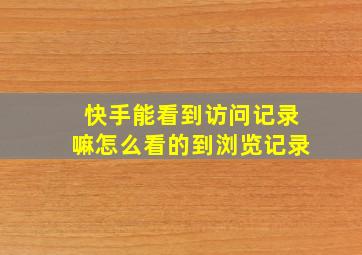 快手能看到访问记录嘛怎么看的到浏览记录