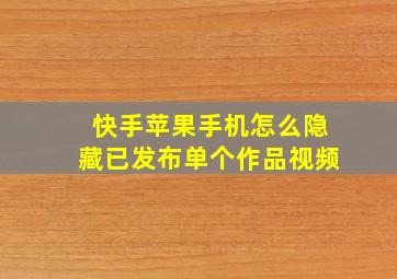 快手苹果手机怎么隐藏已发布单个作品视频