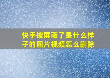 快手被屏蔽了是什么样子的图片视频怎么删除