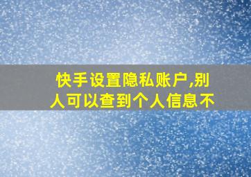 快手设置隐私账户,别人可以查到个人信息不