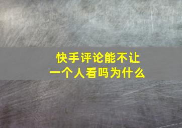 快手评论能不让一个人看吗为什么