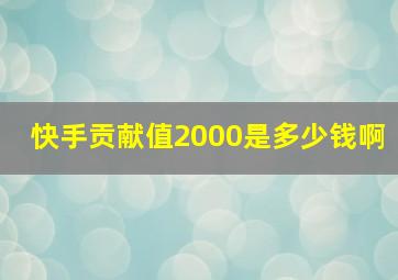 快手贡献值2000是多少钱啊