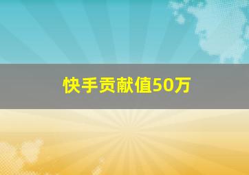 快手贡献值50万