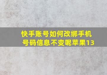 快手账号如何改绑手机号码信息不变呢苹果13