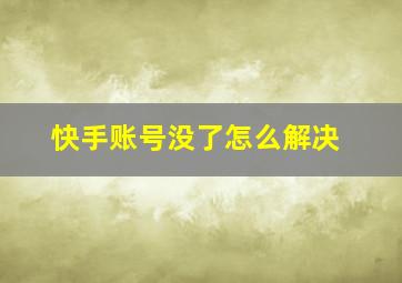 快手账号没了怎么解决