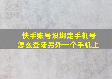 快手账号没绑定手机号怎么登陆另外一个手机上