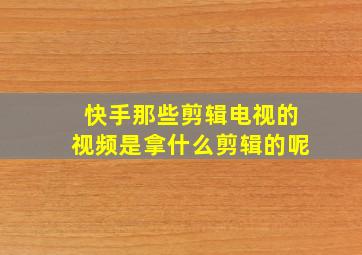 快手那些剪辑电视的视频是拿什么剪辑的呢