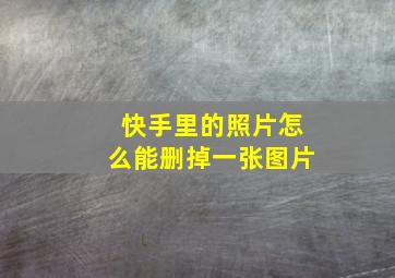 快手里的照片怎么能删掉一张图片