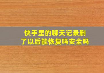 快手里的聊天记录删了以后能恢复吗安全吗