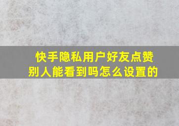 快手隐私用户好友点赞别人能看到吗怎么设置的