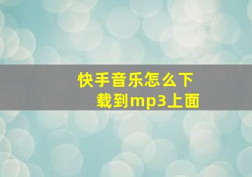 快手音乐怎么下载到mp3上面