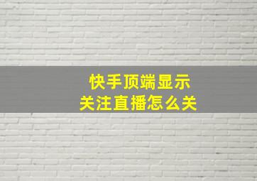 快手顶端显示关注直播怎么关