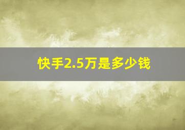 快手2.5万是多少钱