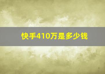 快手410万是多少钱