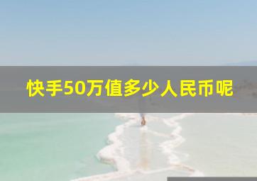 快手50万值多少人民币呢