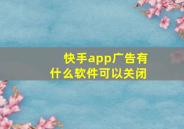 快手app广告有什么软件可以关闭