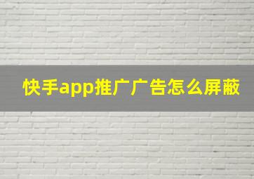 快手app推广广告怎么屏蔽