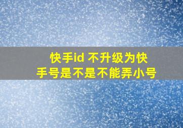 快手id 不升级为快手号是不是不能弄小号