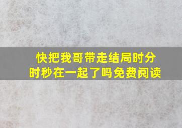 快把我哥带走结局时分时秒在一起了吗免费阅读