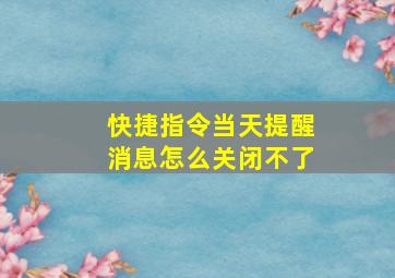 快捷指令当天提醒消息怎么关闭不了