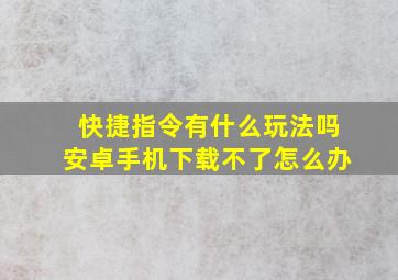 快捷指令有什么玩法吗安卓手机下载不了怎么办