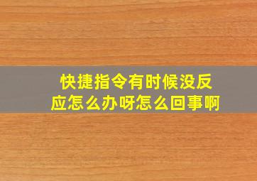 快捷指令有时候没反应怎么办呀怎么回事啊