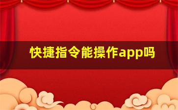 快捷指令能操作app吗