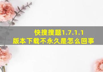 快搜搜题1.7.1.1版本下载不永久是怎么回事