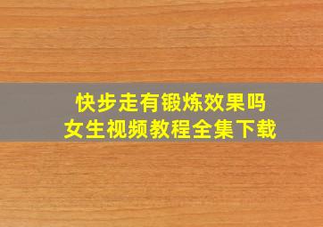 快步走有锻炼效果吗女生视频教程全集下载