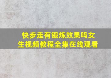 快步走有锻炼效果吗女生视频教程全集在线观看