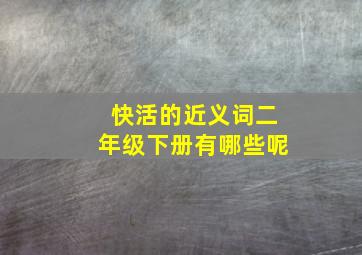 快活的近义词二年级下册有哪些呢