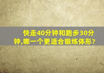 快走40分钟和跑步30分钟,哪一个更适合锻炼体形?