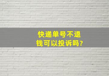 快递单号不退钱可以投诉吗?