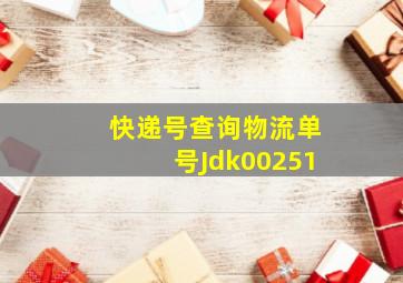 快递号查询物流单号Jdk00251