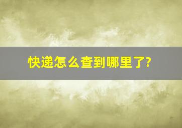 快递怎么查到哪里了?