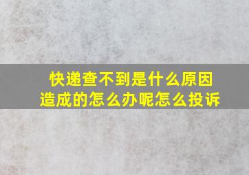 快递查不到是什么原因造成的怎么办呢怎么投诉