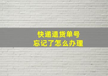 快递退货单号忘记了怎么办理