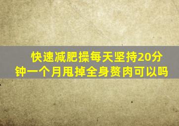 快速减肥操每天坚持20分钟一个月甩掉全身赘肉可以吗