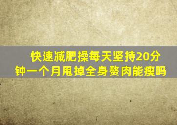 快速减肥操每天坚持20分钟一个月甩掉全身赘肉能瘦吗