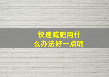 快速减肥用什么办法好一点呢